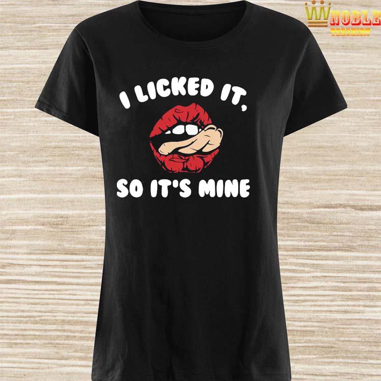 t shirt i licked it so it's mine