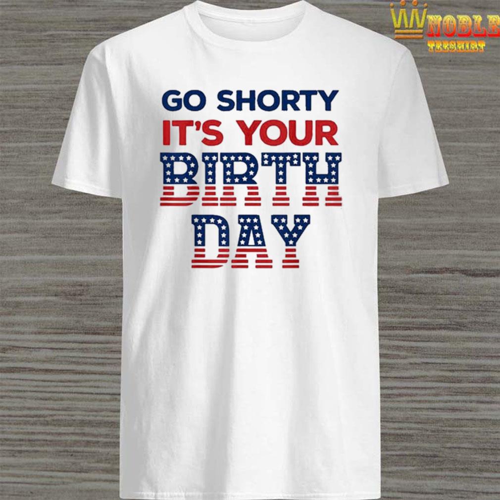 go shorty it's your birthday shirt