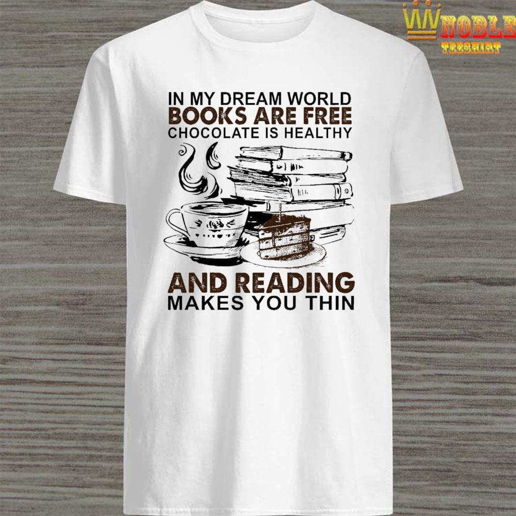 In My Dream World Books Are Free Chocolate Is Healthy And Reading Makes You Thin Shirt Hoodie Tank Top Sweater And Long Sleeve T Shirt