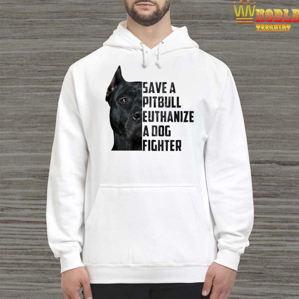 Save a pitbull euthanize a dog fighter shirt, Hoodie, Tank ...