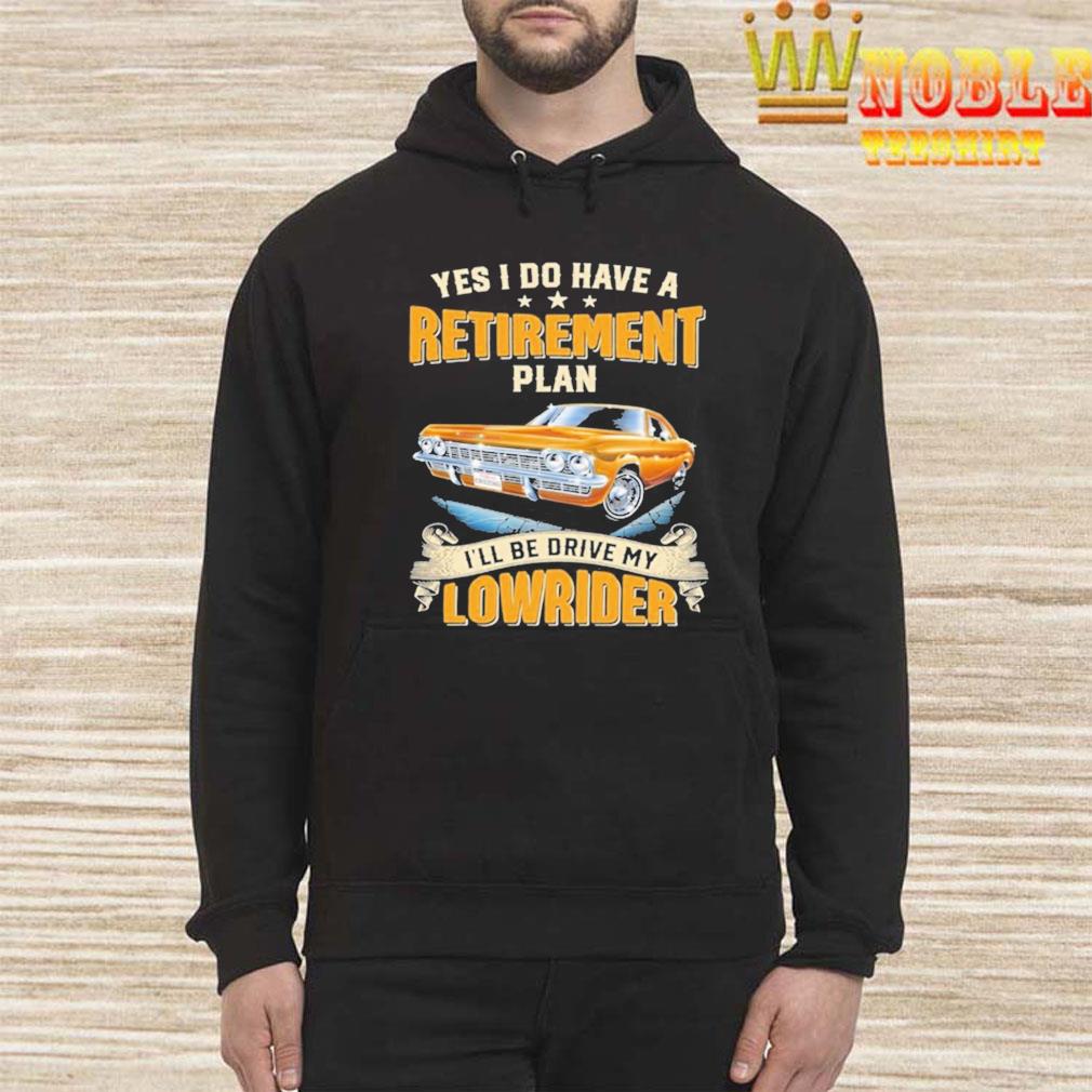 Yes I Do Have A Retirement Plan Ill Be Drive My Lowrider Hoodie