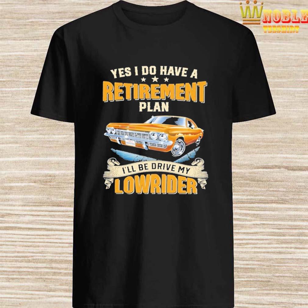Yes I Do Have A Retirement Plan Ill Be Drive My Lowrider shirt
