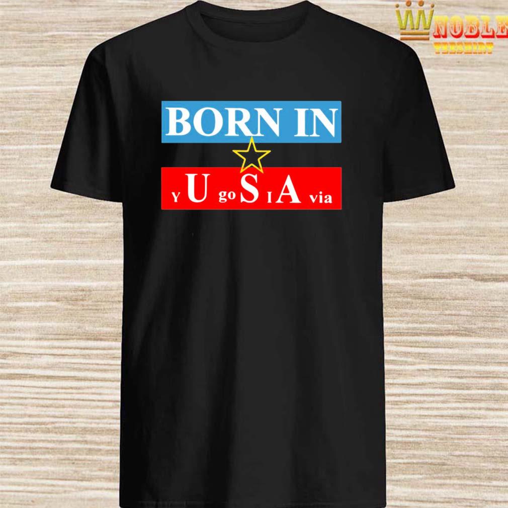 born in yugoslavia t shirt