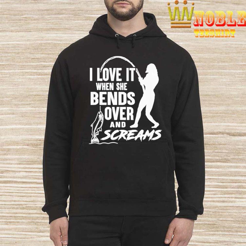 I love it when she bends over and screams shirt, Hoodie ...