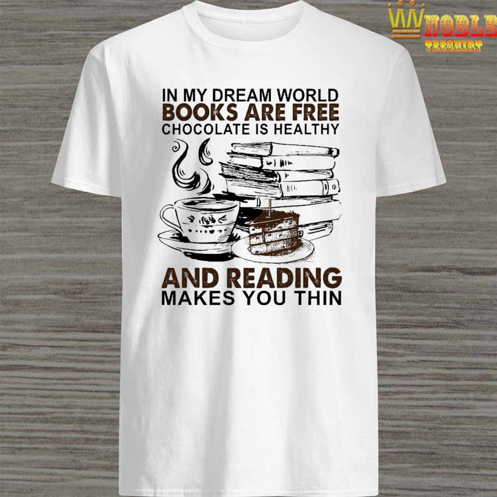 In My Dream World Books Are Free Chocolate Is Healthy And Reading Makes You Thin Shirt Hoodie Tank Top Sweater And Long Sleeve T Shirt In My Dream World Books Are Free Chocolate Is Healthy And Reading Makes You Thin Shirt Hoodie Tank Top Sweater And Long Sleeve T Shirt