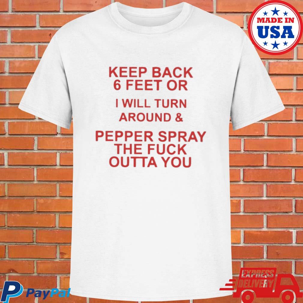 Official Keep back 6 feet or I will turn around and pepper spray the fuck outta you T-shirt