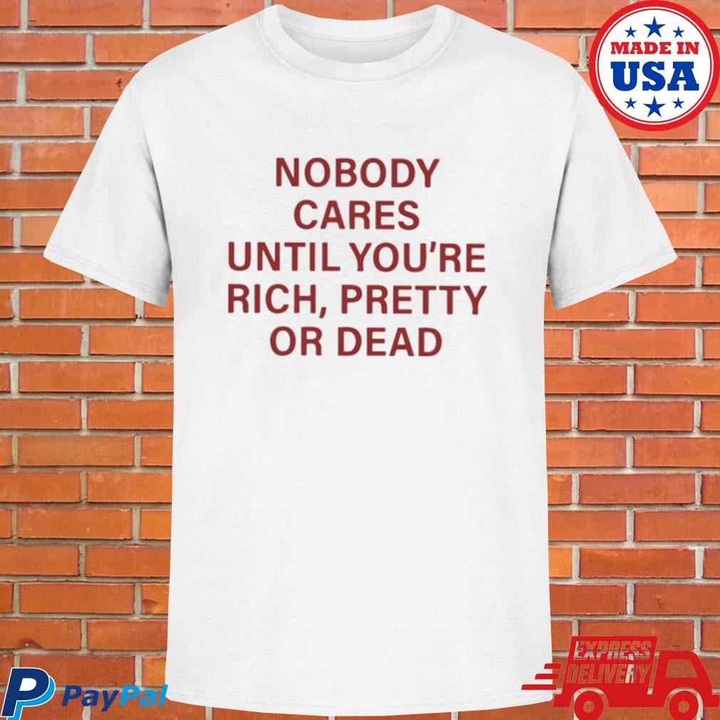 Official Nobody cares until you're rich pretty or dead T-shirt
