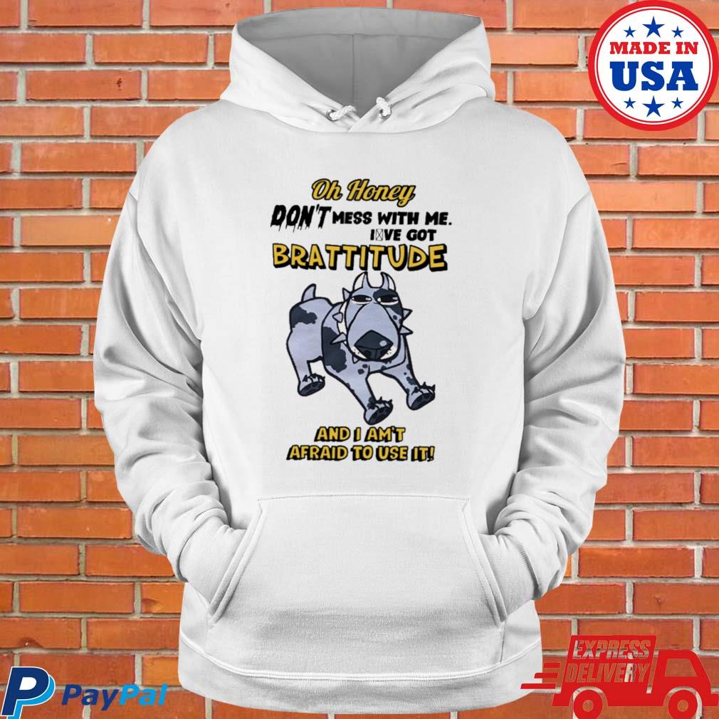 Official Oh honey don't mess with me I've got brattitude and I am't afraid to use it T-s Hoodie