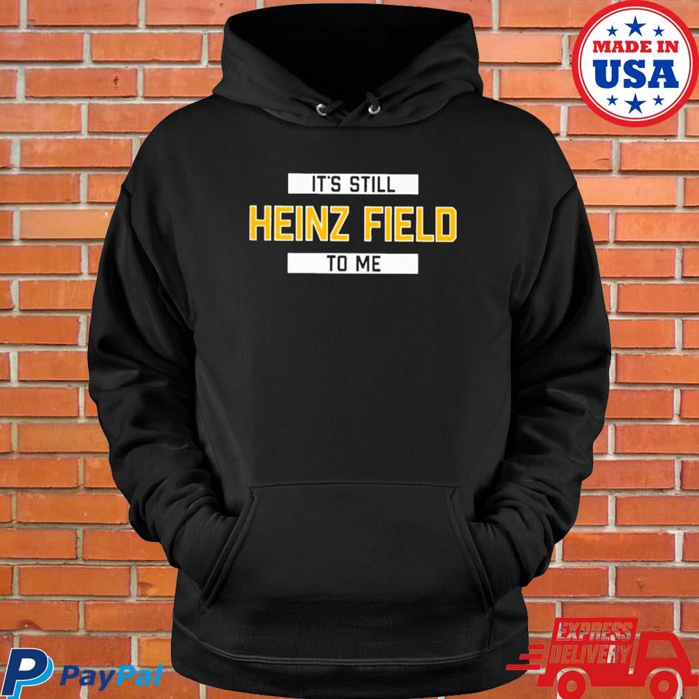 It's Still Heinz Field To Me T Shirt, hoodie, sweater, long sleeve and tank  top