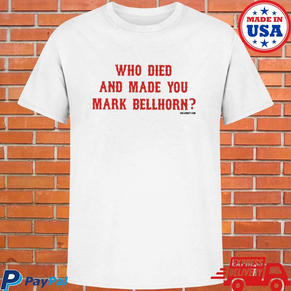 Official Who Died And Made You Mark Bellhorn Shirt, hoodie