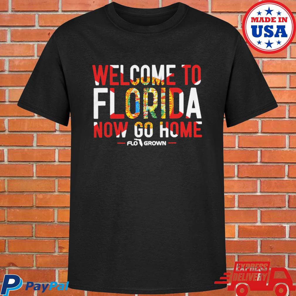 Official Welcome to Florida now go home T-shirt