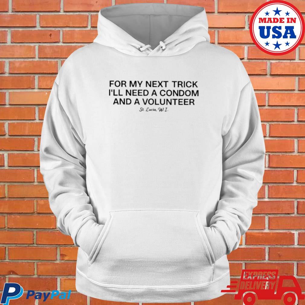 Official For my next trick I'll need a condom and volunteer T-s Hoodie
