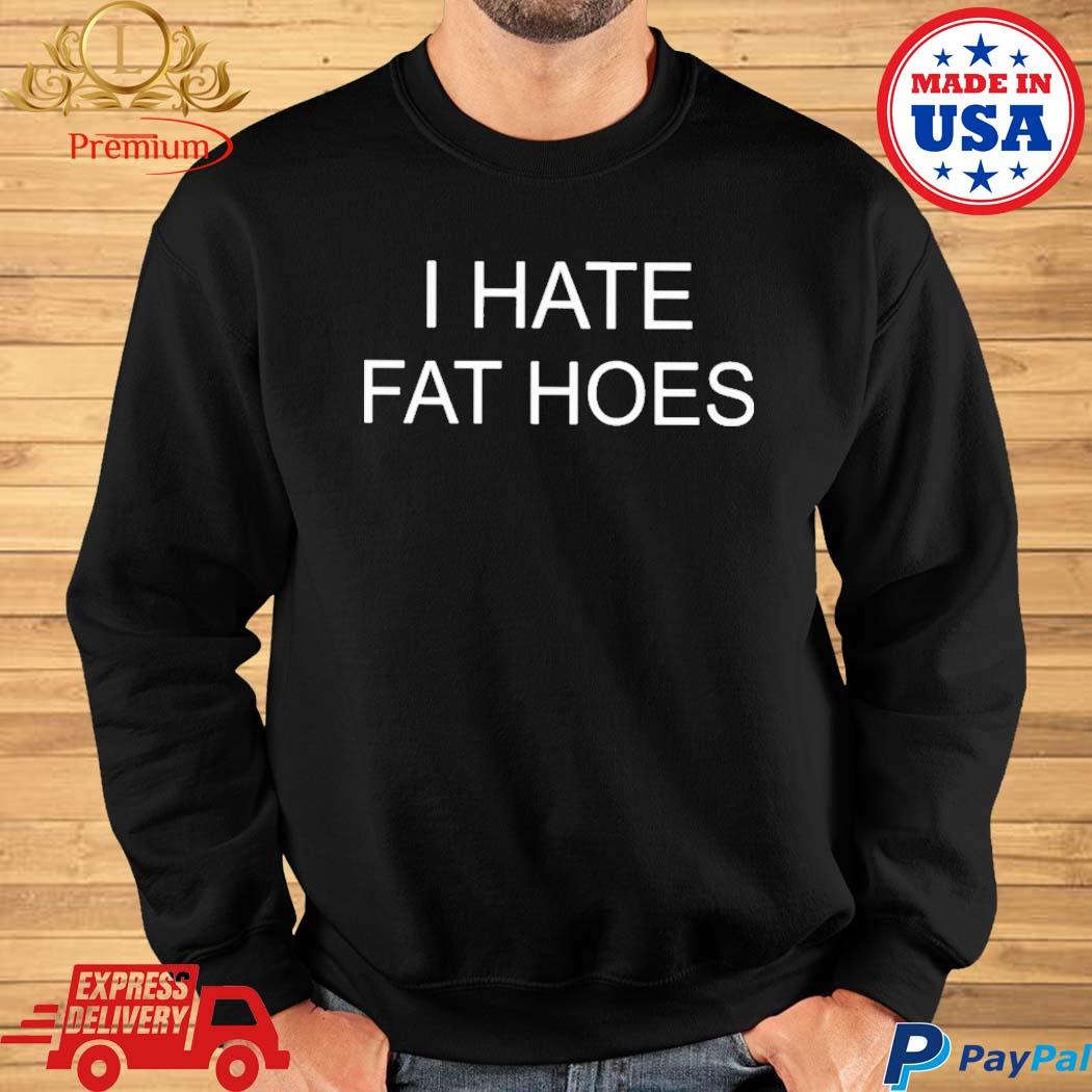 I Hate Fat Hoes Sweatshirt