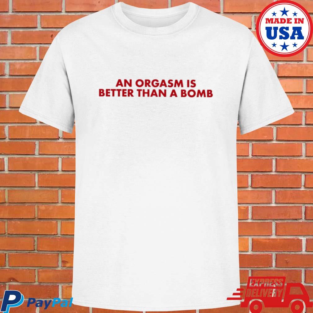Official An orgasm is better than a bomb T-shirt