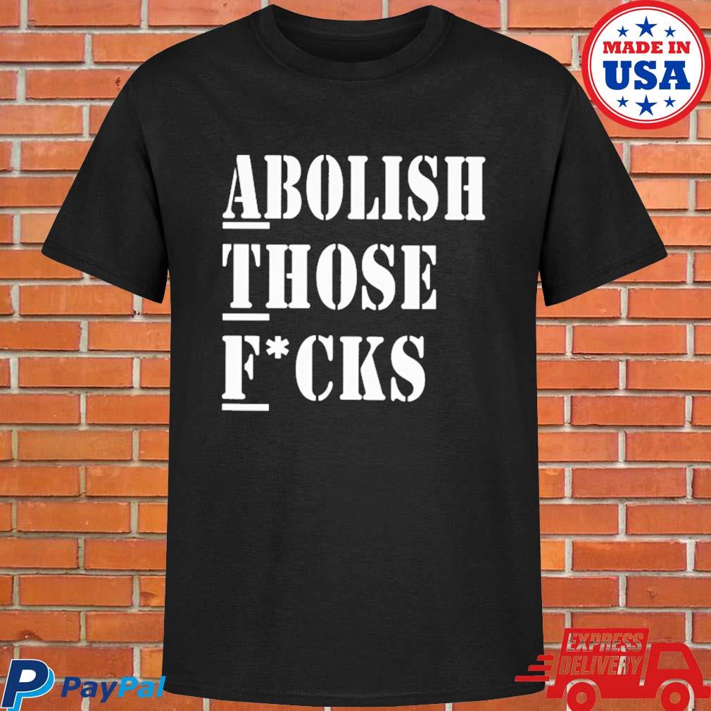 Official Abolish those fucks T-shirt