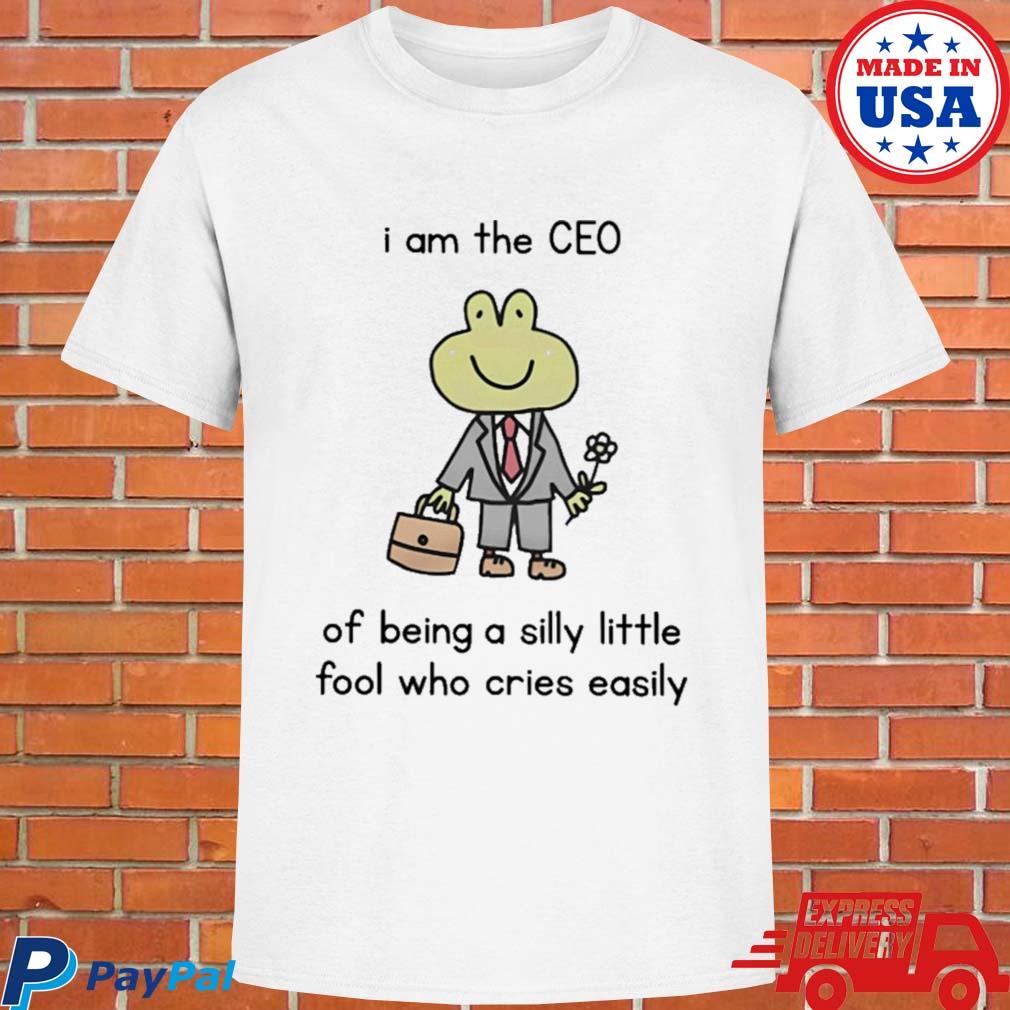 Official I am the ceo of being a silly little fool who cries easily T-shirt