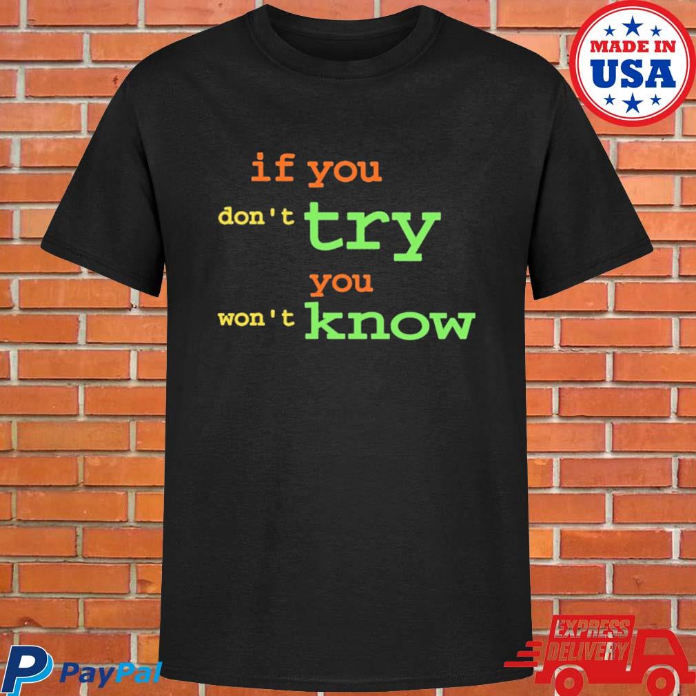 Official If you don't try you won't know T-shirt