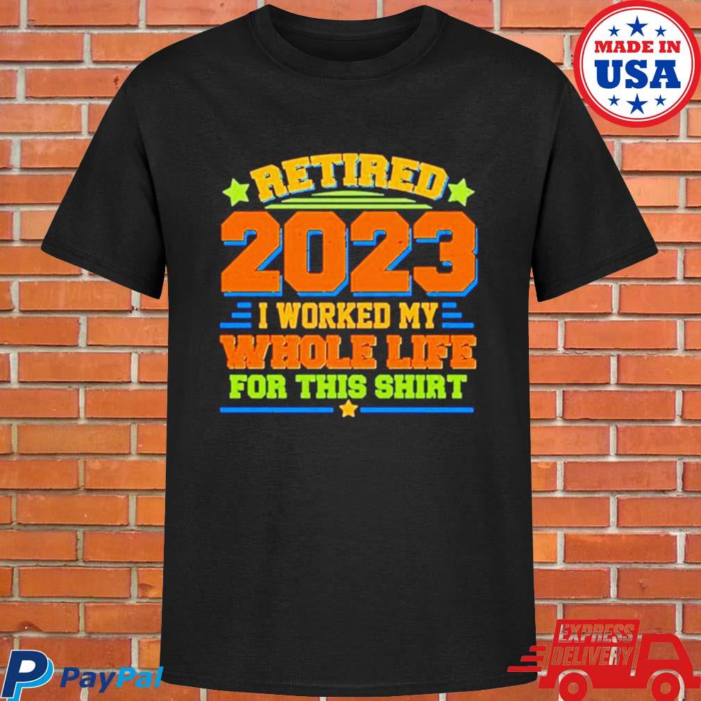 Official official Retired 2023 I worked my whole life for this T-shirt
