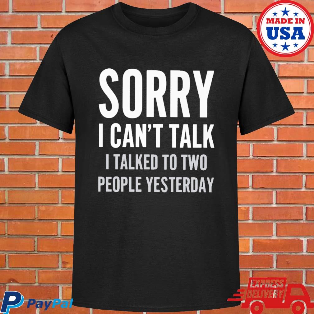 Official Sorry I can't talk I talked to two people yesterday T-shirt