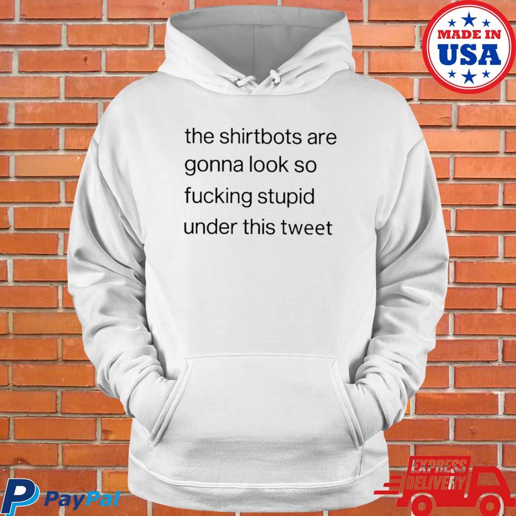 Official The bots are gonna look so fucking stupid under this tweet T-s Hoodie