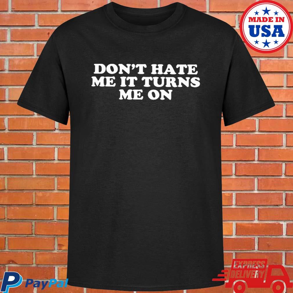Official Don't hate me it turns me on T-shirt