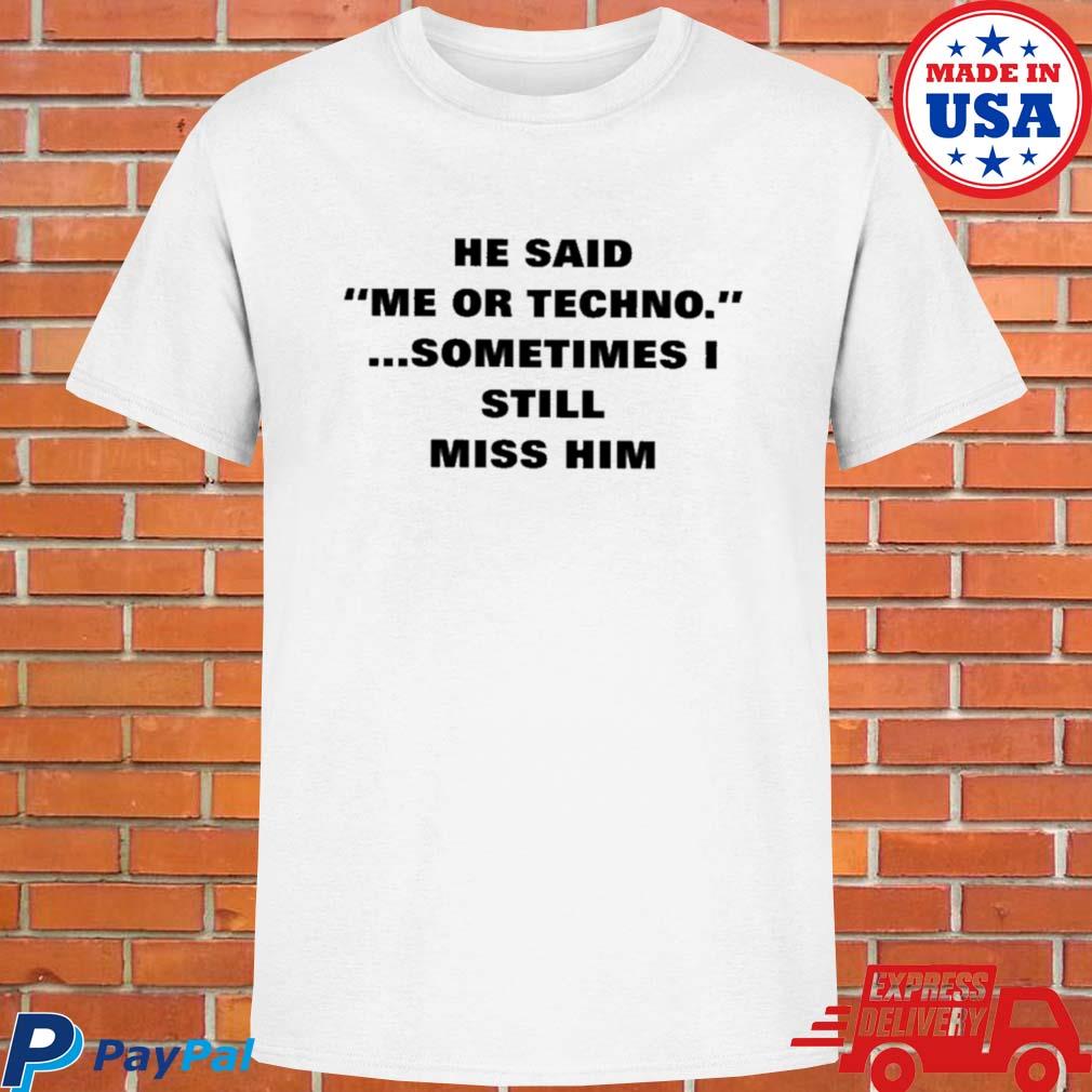 Official He said me or techno sometimes I still miss him T-shirt