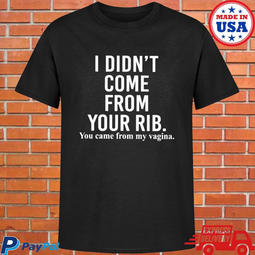 Official I didn't come from your rib you came from my vagina T-shirt
