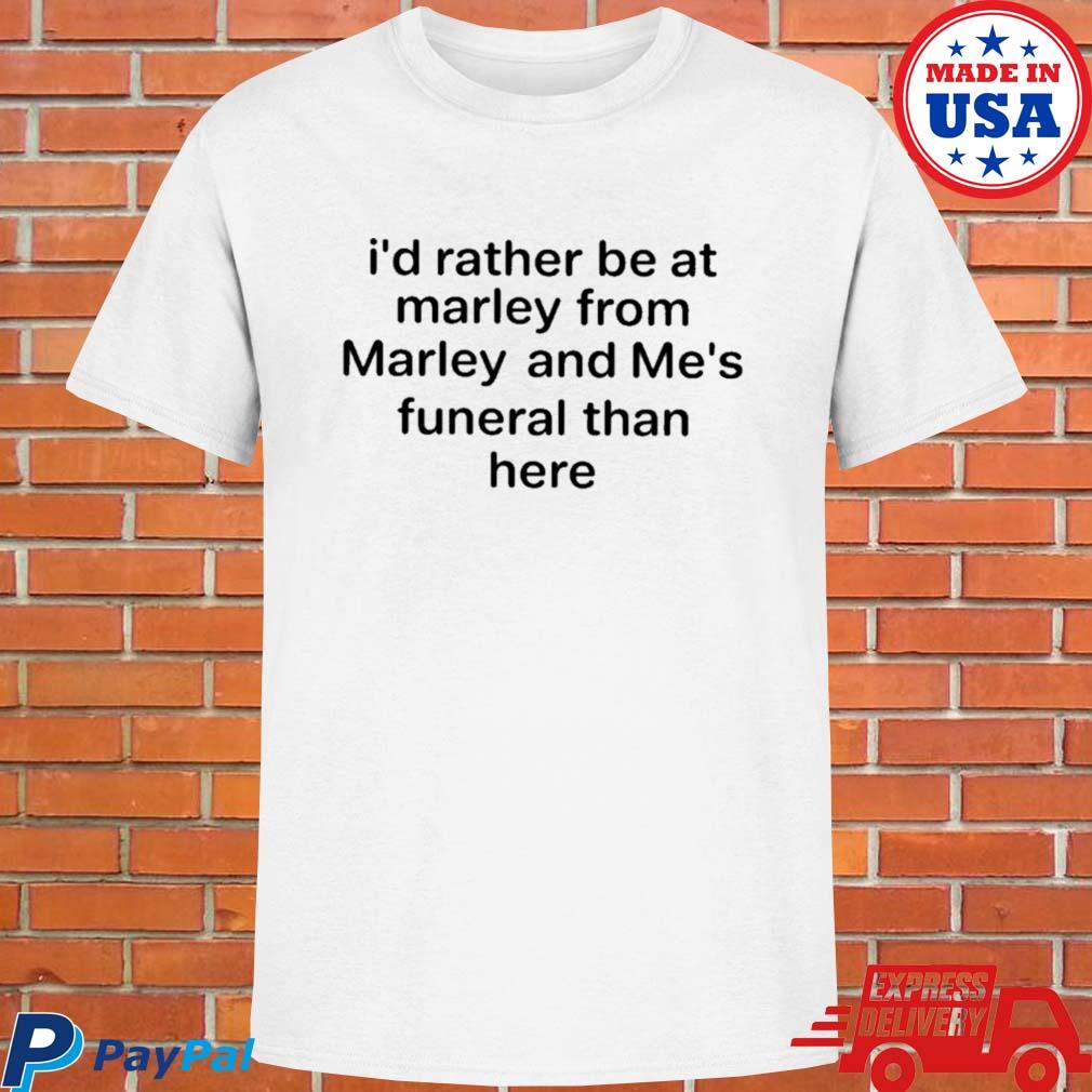 Official I'd rather be at marley from marley and me's funeral than here T-shirt