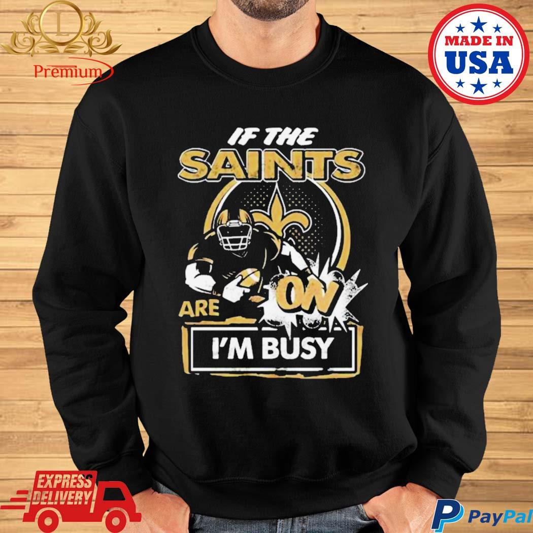 If the New Orleans Saints are on I'm busy t-shirt, hoodie, sweater