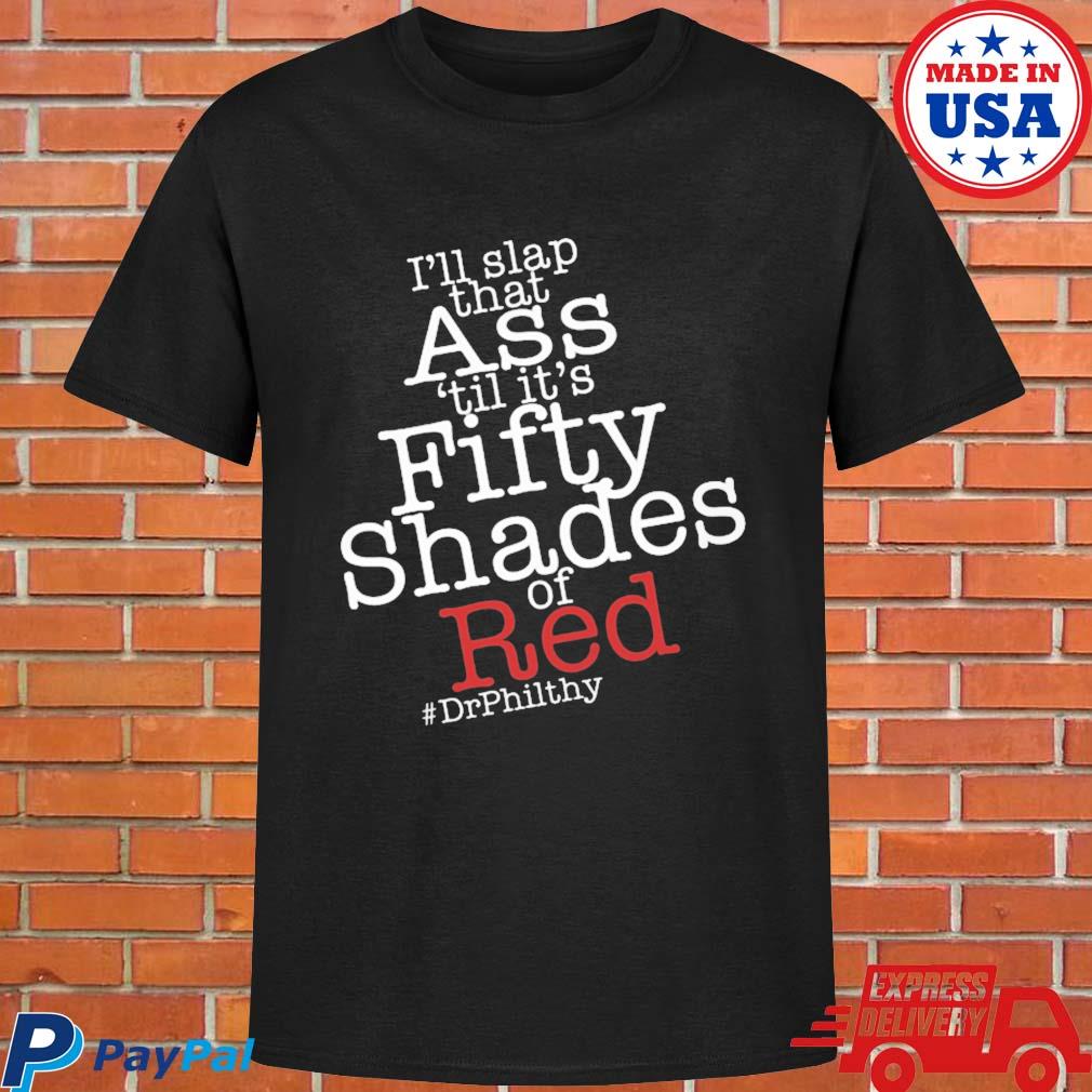 Official I'll slap that ass 'til it's fifty shades of red drphilthy T-shirt
