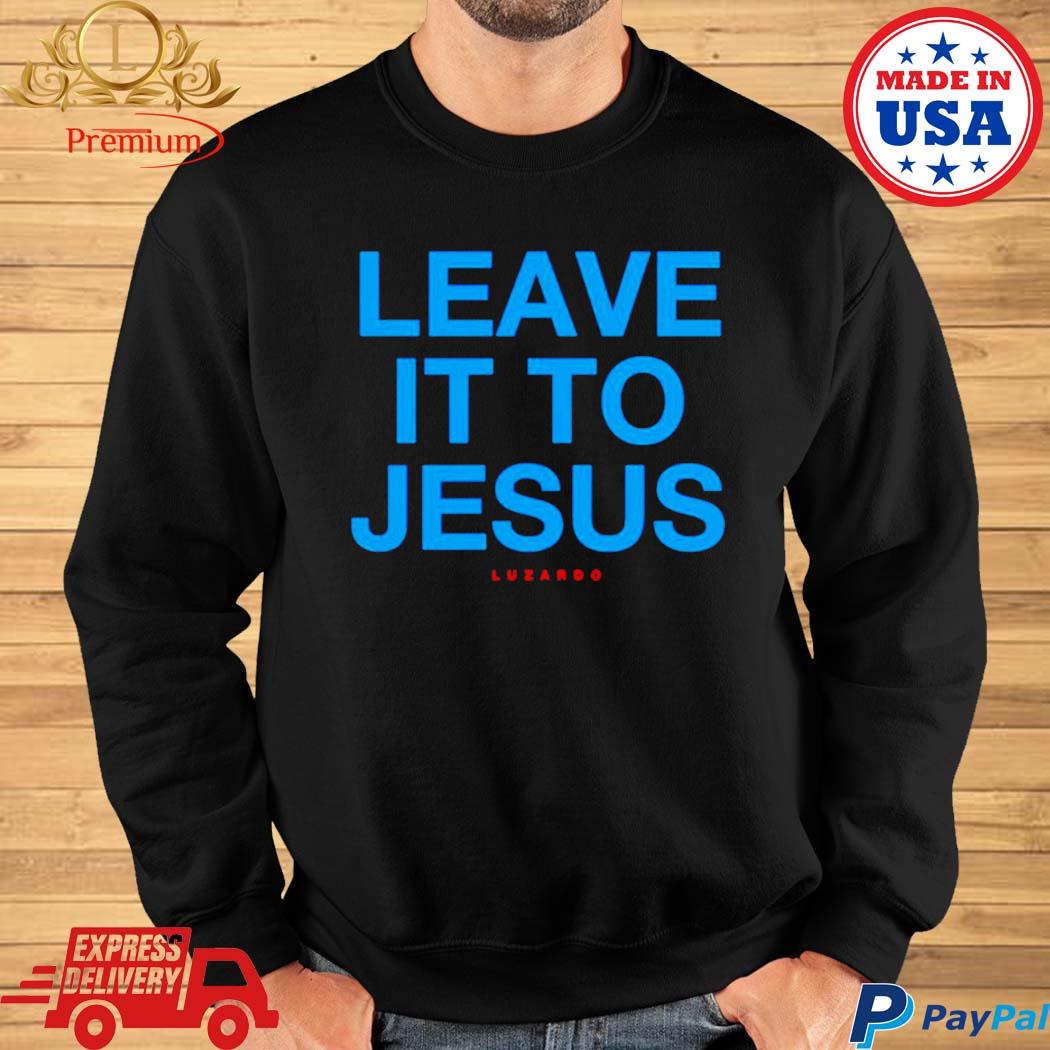 Leave It To Jesus Luzardo 2023 shirt, hoodie, sweater, long sleeve