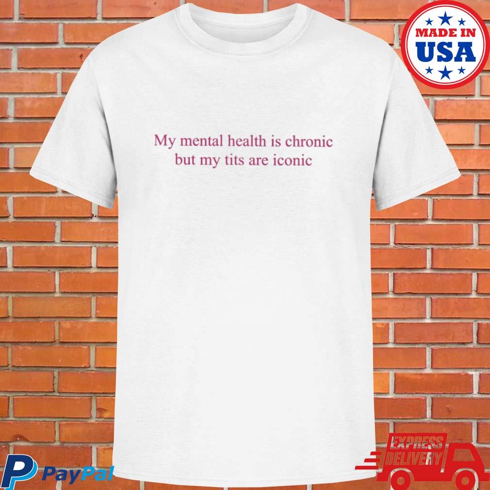 Official My mental health is chronic but me tits are iconic T-shirt