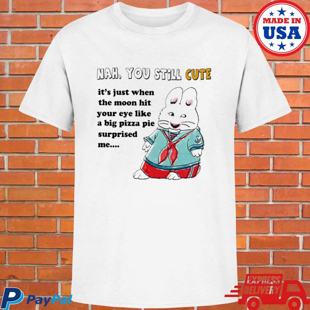 Official Nah you still cute it's just when the moon hit your eye like big pizza pie surprised me T-shirt