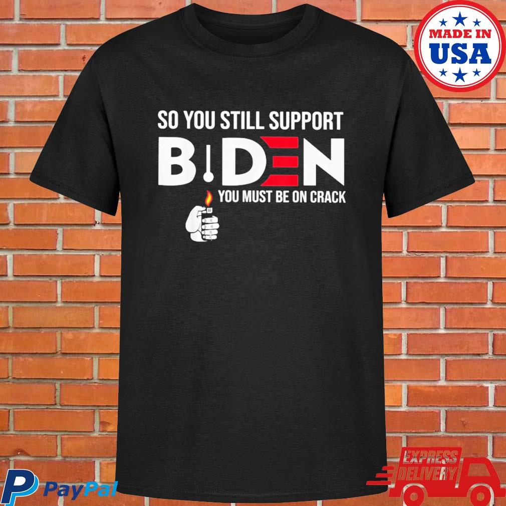 Official So you still support Biden antI Biden you mút be on crack T-shirt