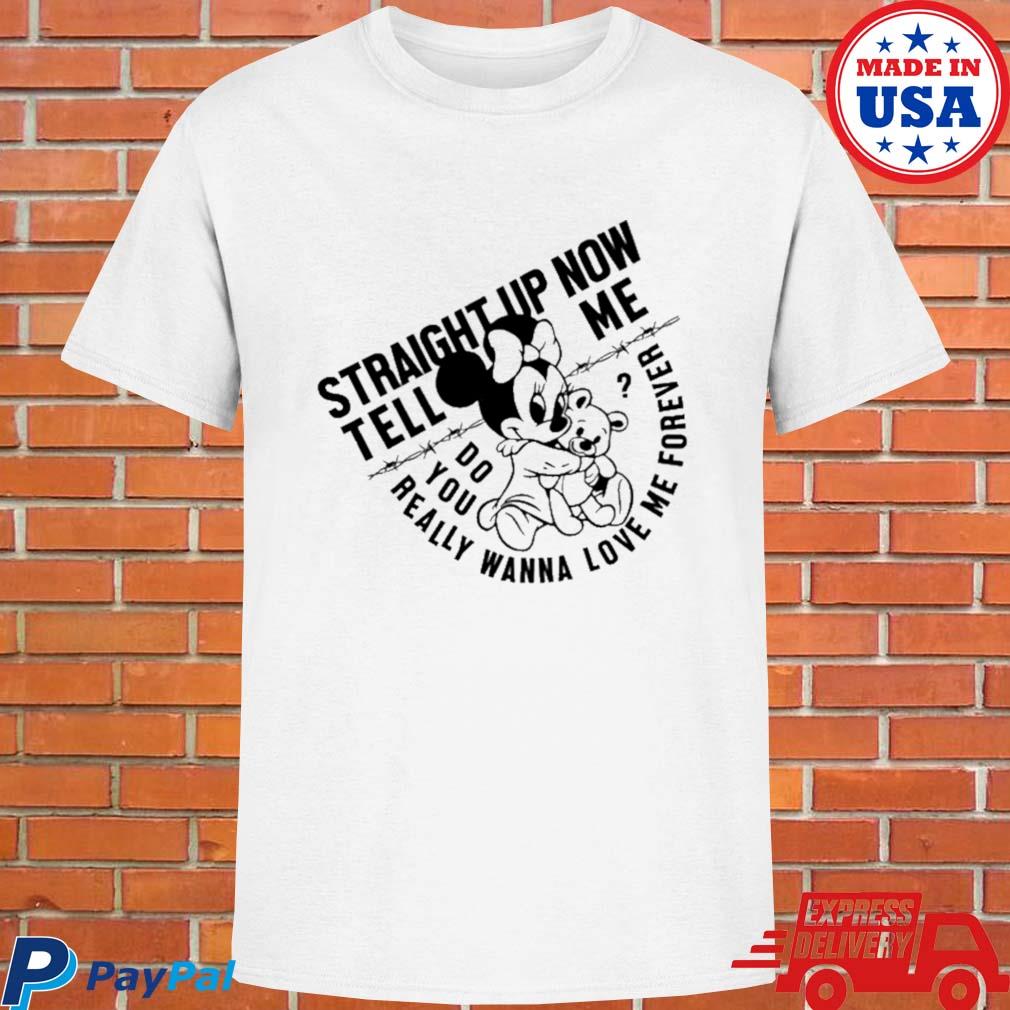 Official Straight up now tell me do you really wanna love me forever T-shirt