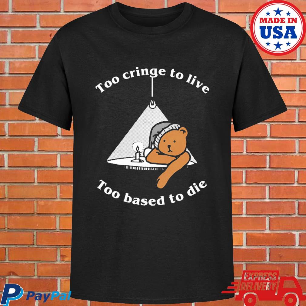 Official Too cringe to live too based to die T-shirt