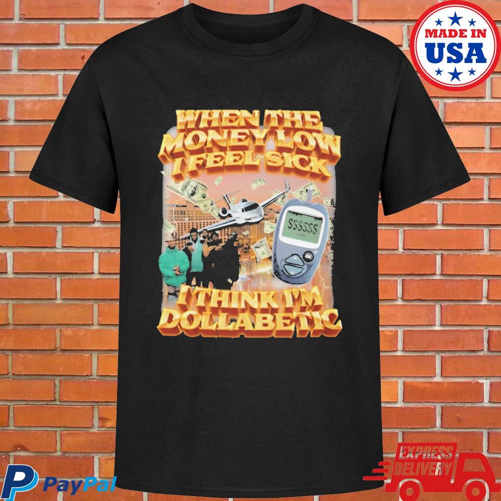 Official When the money low I feel sick I think I'm dollabetic T-shirt