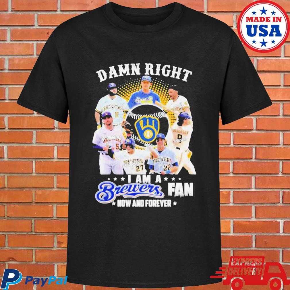 Original Milwaukee Brewers Damn Right I Am a Brewers fan now and forever  signatures 2023 shirt, hoodie, sweater, long sleeve and tank top