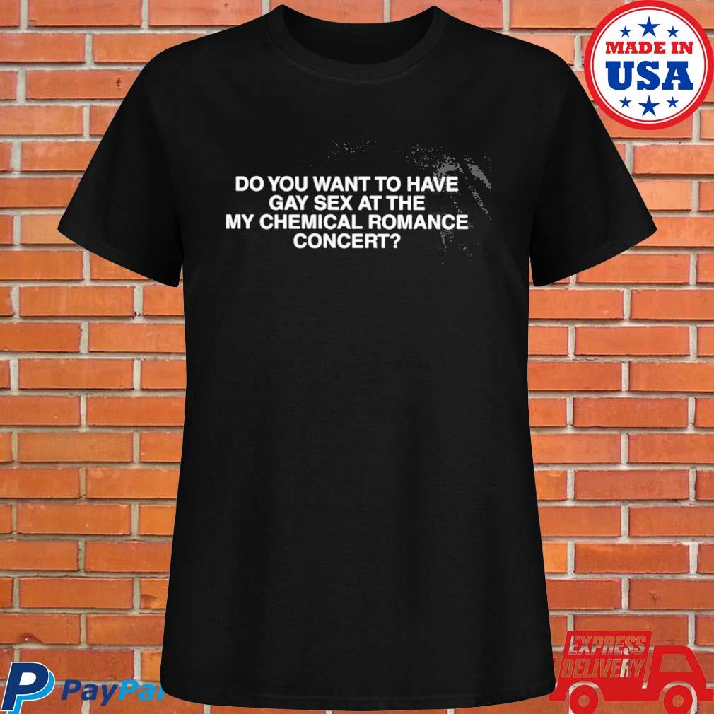 Official Do you want to have gay sex at the my chemical romance concert  T-shirt, hoodie, tank top, sweater and long sleeve t-shirt