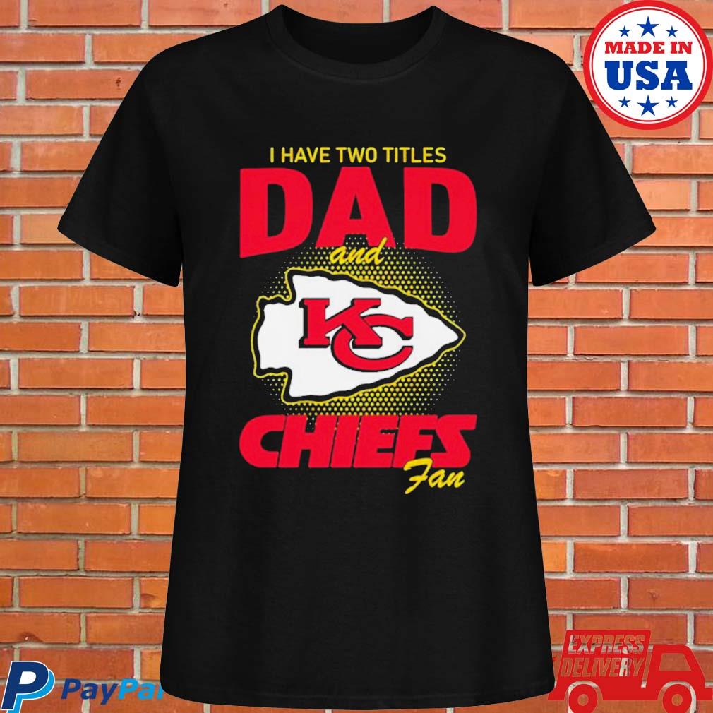 Official Kansas city Chiefs I have two titles dad and Chiefs fan T-shirt,  hoodie, tank top, sweater and long sleeve t-shirt