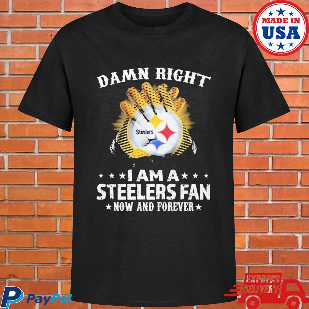 Damn Right I Am A Steelers Fan Now Forever Shirt - High-Quality