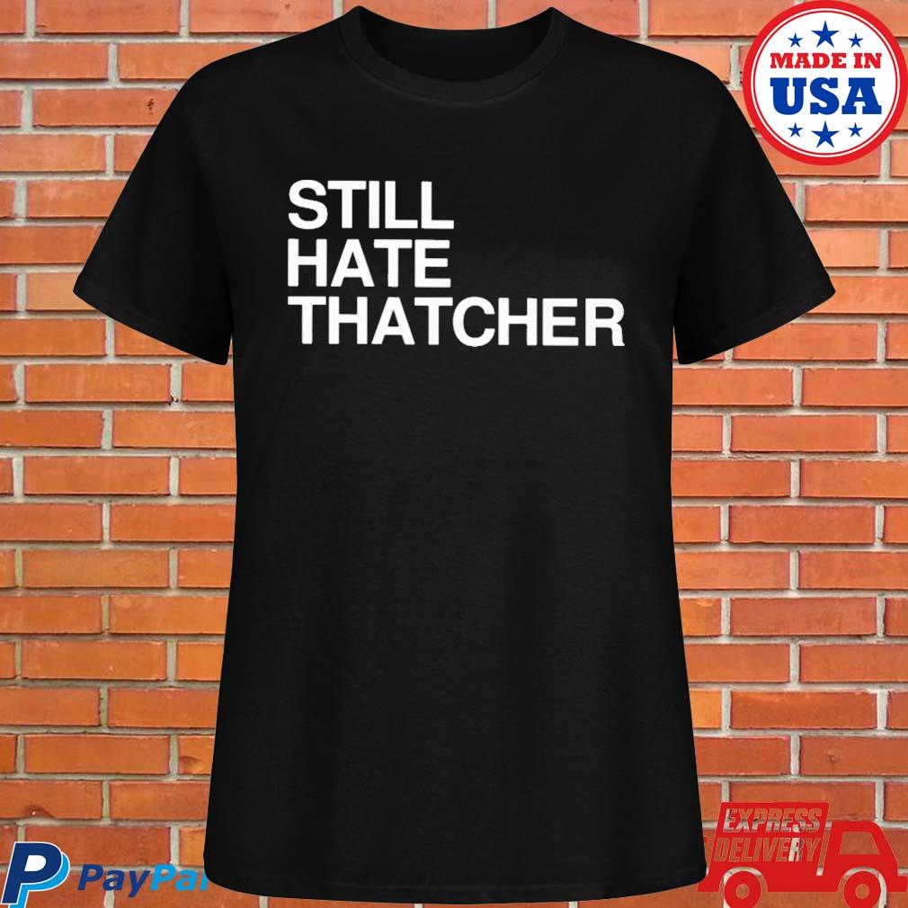 Official Cailín mccaffery still hate thatcher T-shirt, hoodie, tank top,  sweater and long sleeve t-shirt