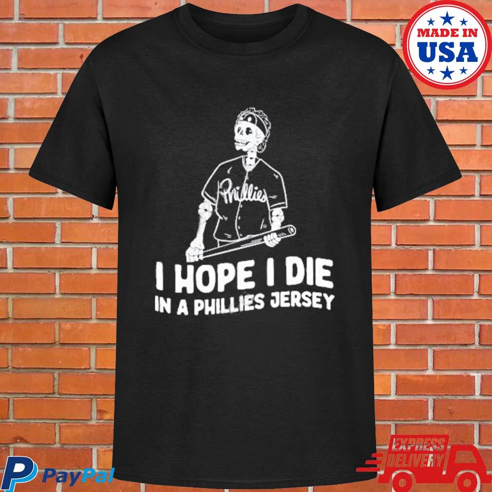 I Hope I Die In A Phillies Jersey shirt, hoodie, longsleeve, sweatshirt, v- neck tee