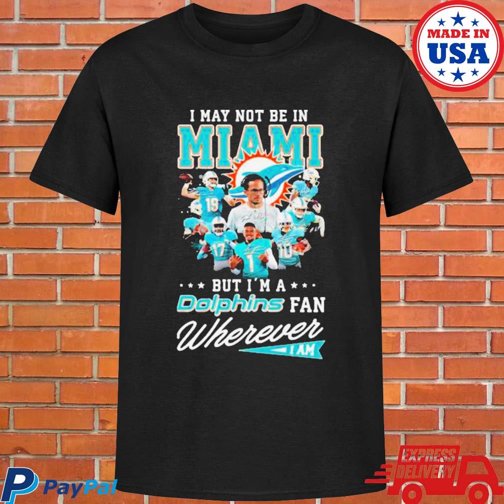 I may not be in Miami but I'm a Miami Dolphins fan wherever I am 2023 shirt,  hoodie, sweater, long sleeve and tank top