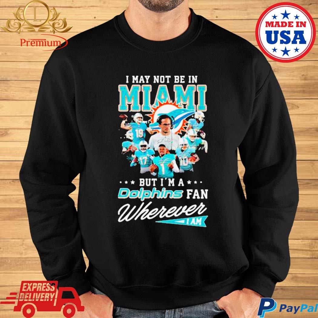 I may not be in Miami but I'm a Miami Dolphins fan wherever I am 2023  shirt, hoodie, sweater, long sleeve and tank top