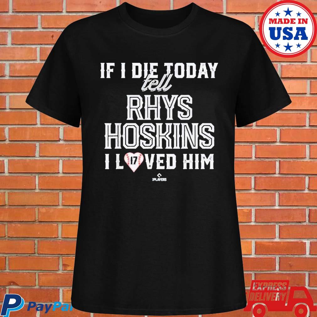 Official If I die today tell rhys hoskins I loved him T-shirt, hoodie, tank  top, sweater and long sleeve t-shirt
