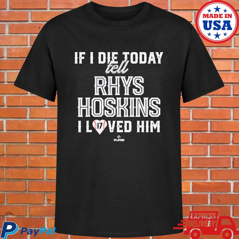 Official If I die today tell rhys hoskins I loved him T-shirt, hoodie, tank  top, sweater and long sleeve t-shirt