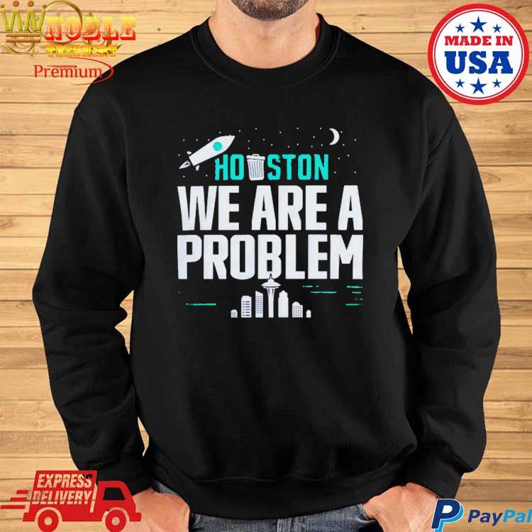 Houston We Are the Problem T-shirt - Sweatshirt