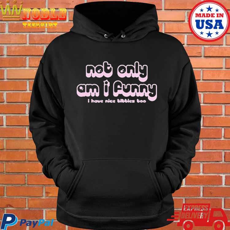 Not Only Am I Funny I Have Nice Titties Too Funny Shirt, hoodie, sweater,  long sleeve and tank top