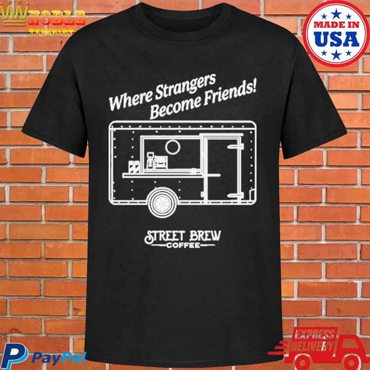 Where Strangers Become Friends Street Brew Coffee Brew Crew T